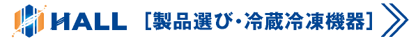 合同会社HALL｜製品選びガイド・冷蔵冷凍機器｜川崎市・横浜市・東京都内の業務用エアコン新設工事・交換工事｜業務用冷蔵庫・冷凍庫・厨房機器｜設備交換・設備修理｜店舗・オフィス・テナント空調工事・テナント内装工事｜解体工事｜業務用エアコンの選び方、設置・見積は合同会社HALLにご相談ください