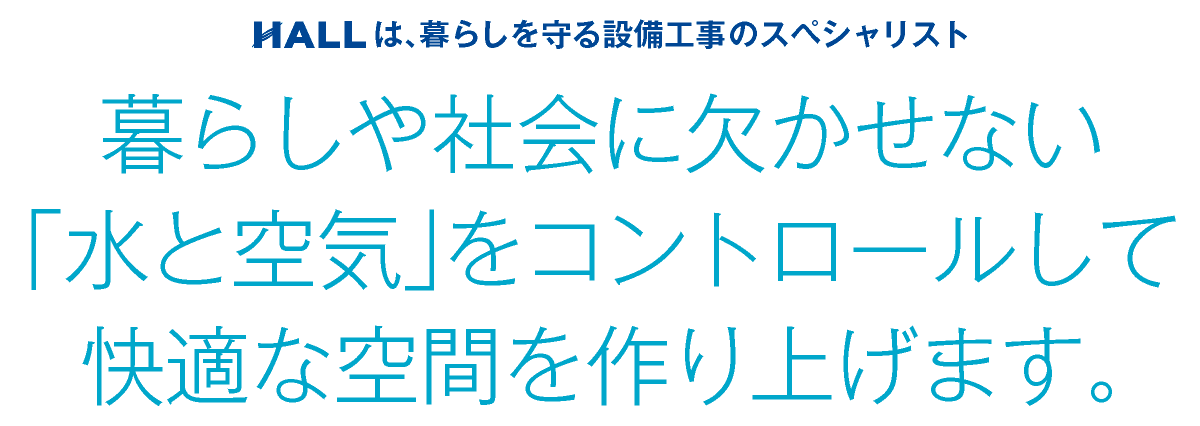 合同会社HALL｜暮らしや社会に欠かせない「水と空気」をコントロールして快適な空間を作り上げます｜HALLは暮らしを守る設備工事のスペシャリスト｜hall86.com