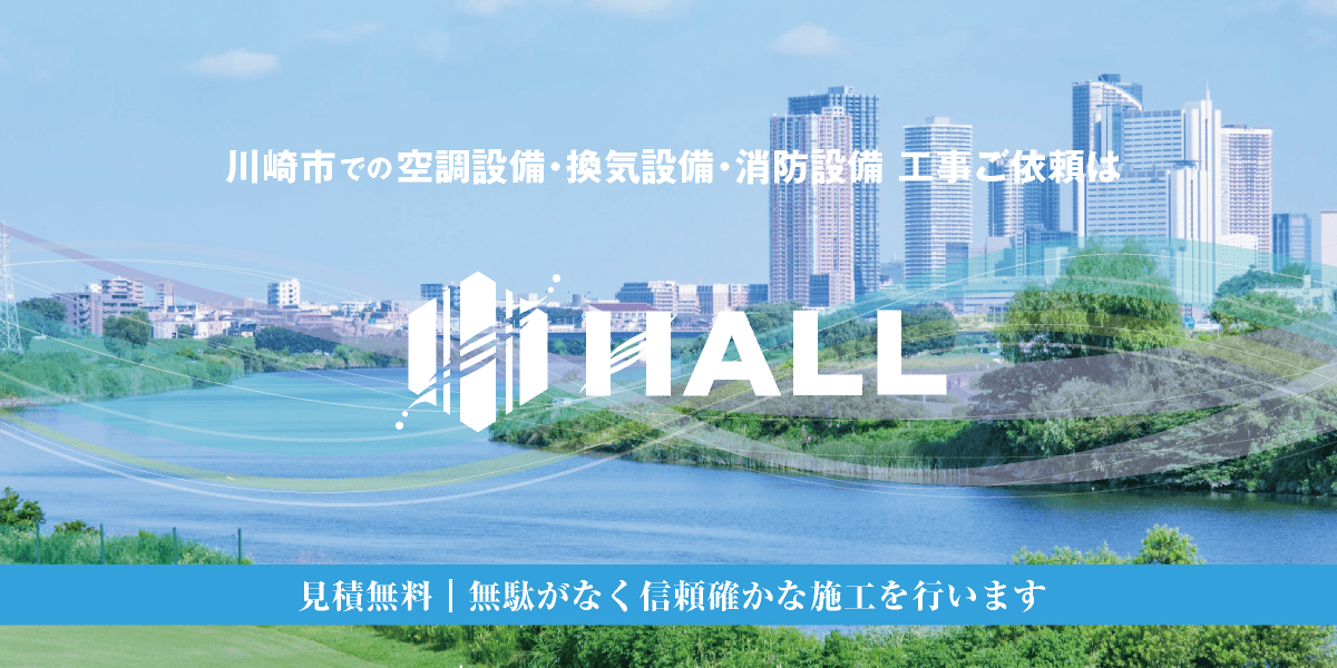 川崎市での空調設備・換気設備・消防設備 工事ご依頼は、合同会社HALL｜業務用エアコン新設工事・交換工事｜業務用空調設備工事・換気設備工事・電気設備工事・消防設備工事・給排水設備工事｜内装工事・解体工事｜空調設備更新工事｜hall86.com