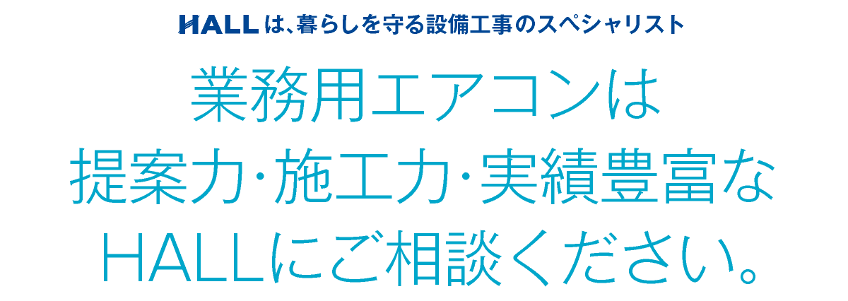 合同会社HALL｜業務用エアコンは提案力・施工力・実績豊富なHALLにご相談ください｜HALLは暮らしを守る設備工事のスペシャリスト｜hall86.com