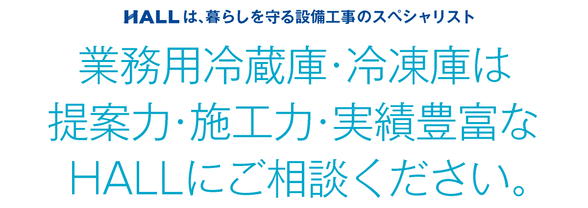 合同会社HALL｜業務用冷蔵庫・冷凍庫は提案力・施工力・実績豊富なHALLにご相談ください｜HALLは暮らしを守る設備工事のスペシャリスト｜hall86.com
