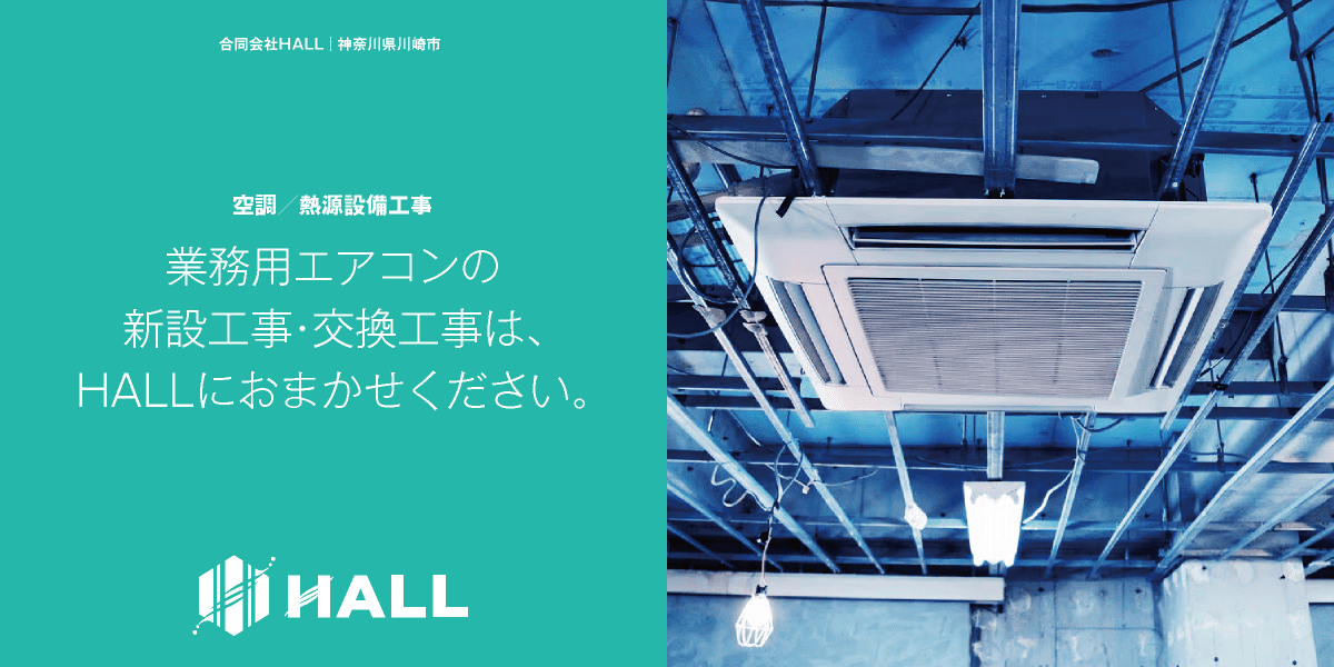 合同会社HALL｜空調／熱源設備工事｜川崎市・横浜市・東京都内の業務用エアコン新設工事・交換工事｜業務用冷蔵庫・冷凍庫・厨房機器｜設備交換・設備修理｜店舗・オフィス・テナント空調工事・テナント内装工事｜解体工事｜業務用エアコンの選び方、設置・見積は合同会社HALLにご相談ください