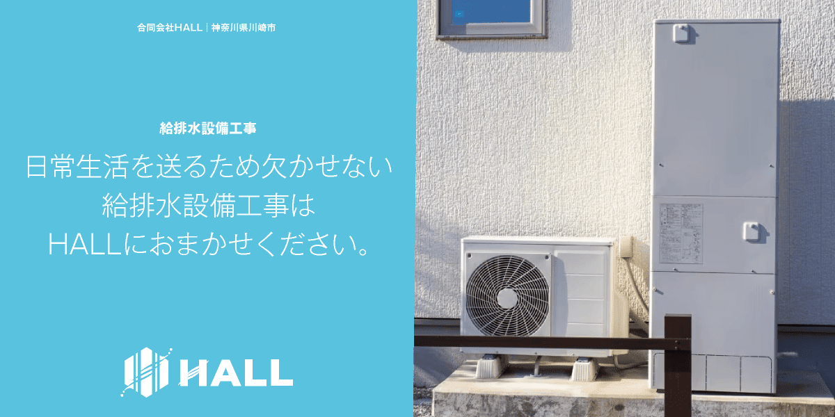 給排水設備工事｜合同会社HALL｜川崎市・横浜市・東京都内｜エコキュート設置・交換｜日常生活を送るため欠かせない給排水設備工事はHALLにおまかせください｜hall86.com