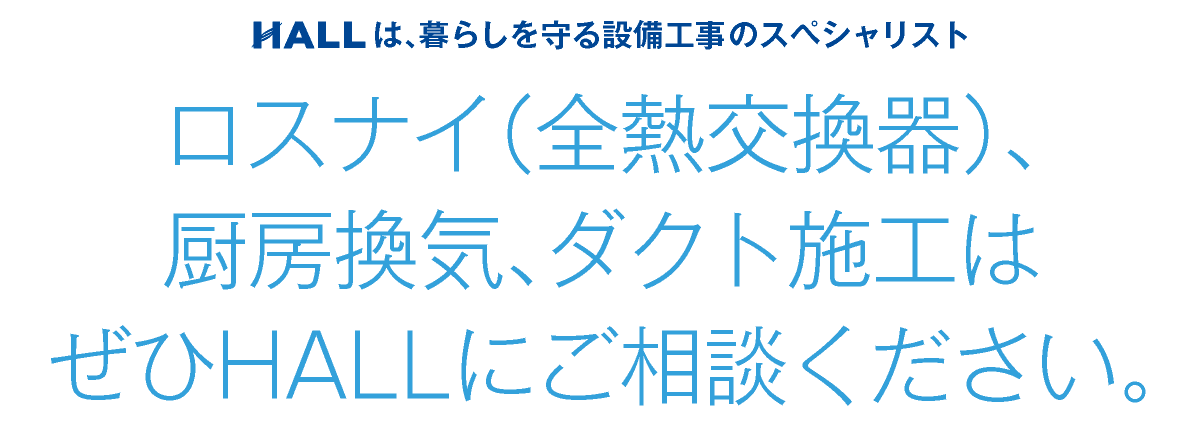 合同会社HALL｜ロスナイ（全熱交換器）厨房換気、ダクト施工はぜひHALLにご相談ください｜HALLは暮らしを守る設備工事のスペシャリスト｜hall86.com