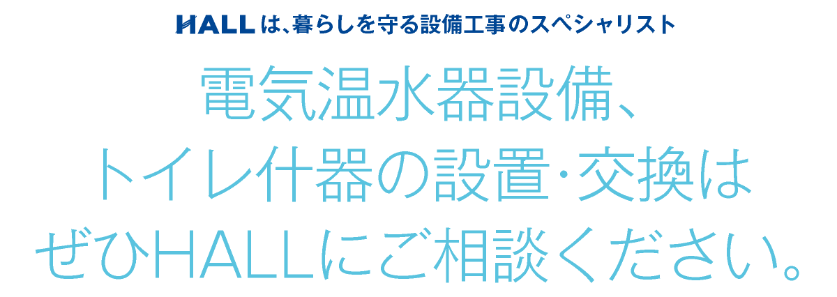 合同会社HALL｜電気温水器設備、トイレ什器の設置・交換はぜひHALLにご相談ください｜HALLは暮らしを守る設備工事のスペシャリスト｜hall86.com